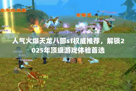 人气火爆天龙八部sf权威推荐,解锁2025年顶级游戏体验首选 人气火爆天龙八部sf权威推荐,解锁2025年顶级游戏体验首选