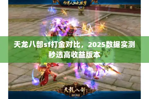 天龙八部sf打金对比，2025数据实测秒选高收益版本