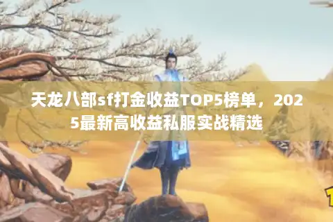 天龙八部sf打金收益TOP5榜单，2025最新高收益私服实战精选