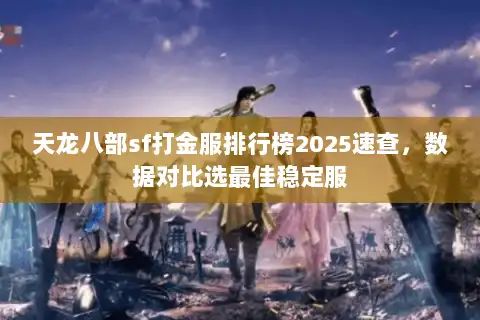 天龙八部sf打金服排行榜2025速查,数据对比选最佳稳定服 天龙八部sf打金服排行榜2025速查,数据对比选最佳稳定服