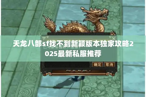 天龙八部sf找不到新颖版本独家攻略2025最新私服推荐