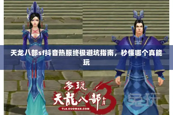 天龙八部sf抖音热服终极避坑指南，秒懂哪个真能玩