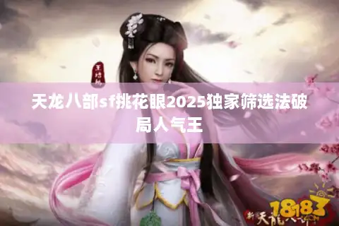 天龙八部sf挑花眼2025独家筛选法破局人气王