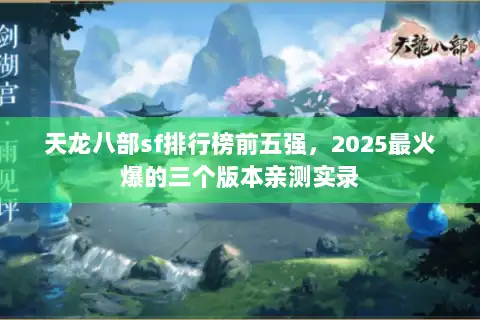 天龙八部sf排行榜前五强,2025最火爆的三个版本亲测实录 天龙八部sf排行榜前五强,2025最火爆的三个版本亲测实录