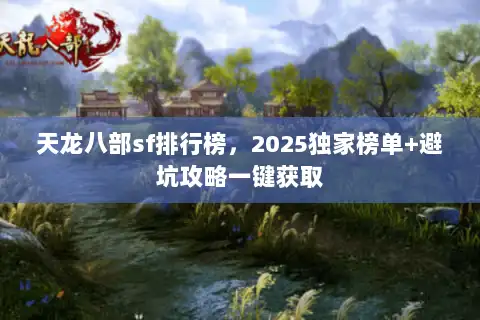天龙八部sf排行榜，2025独家榜单+避坑攻略一键获取