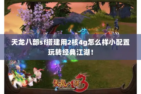 天龙八部sf搭建用2核4g怎么样小配置玩转经典江湖！