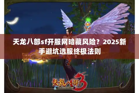 天龙八部sf开服网暗藏风险？2025新手避坑选服终极法则