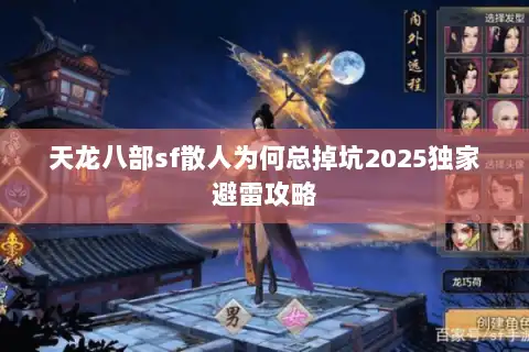 天龙八部sf散人为何总掉坑2025独家避雷攻略