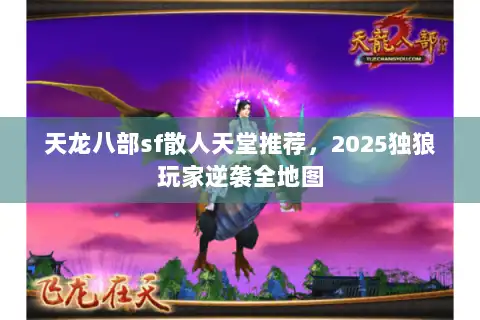 天龙八部sf散人天堂推荐，2025独狼玩家逆袭全地图