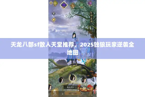 天龙八部sf散人天堂推荐，2025独狼玩家逆袭全地图