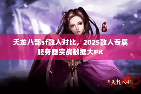 天龙八部sf散人对比，2025散人专属服务器实战数据大PK