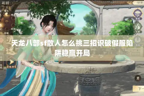 天龙八部sf散人怎么挑三招识破假服陷阱稳赢开局