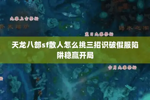 天龙八部sf散人怎么挑三招识破假服陷阱稳赢开局