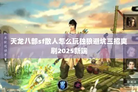 天龙八部sf散人怎么玩独狼避坑三招爽刷2025新端