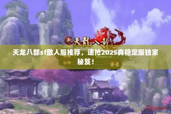 天龙八部sf散人服推荐，速抢2025真稳定服独家秘笈！