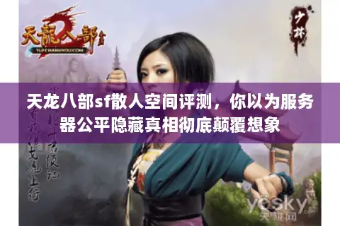 天龙八部sf散人空间评测，你以为服务器公平隐藏真相彻底颠覆想象