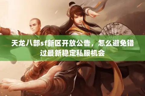 天龙八部sf新区开放公告，怎么避免错过最新稳定私服机会