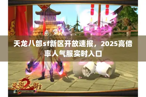天龙八部sf新区开放速报，2025高倍率人气服实时入口