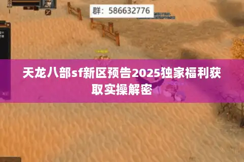 天龙八部sf新区预告2025独家福利获取实操解密
