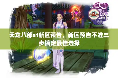 天龙八部sf新区预告,新区预告不准三步搞定最佳选择 天龙八部sf新区预告,新区预告不准三步搞定最佳选择