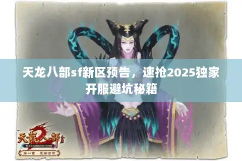 天龙八部sf新区预告，速抢2025独家开服避坑秘籍