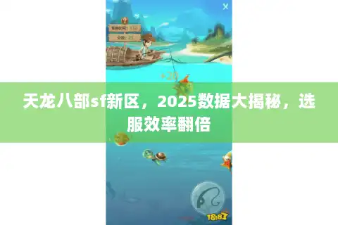天龙八部sf新区，2025数据大揭秘，选服效率翻倍