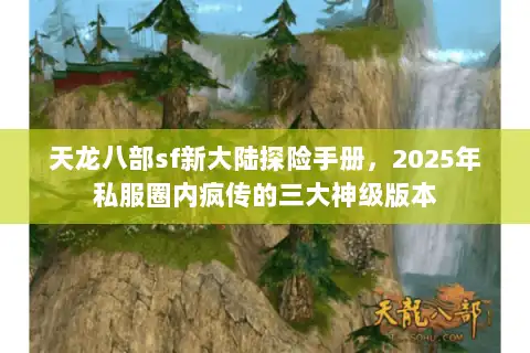 天龙八部sf新大陆探险手册，2025年私服圈内疯传的三大神级版本