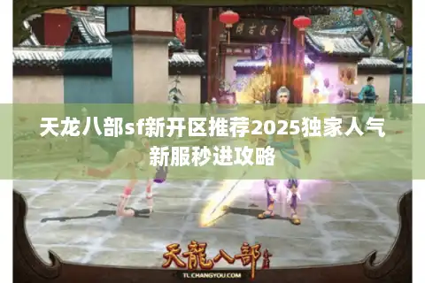 天龙八部sf新开区推荐2025独家人气新服秒进攻略 天龙八部sf新开区推荐2025独家人气新服秒进攻略