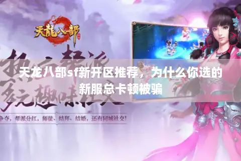 天龙八部sf新开区推荐，为什么你选的新服总卡顿被骗