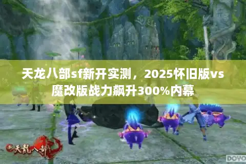 天龙八部sf新开实测，2025怀旧版vs魔改版战力飙升300%内幕