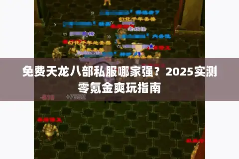免费天龙八部私服哪家强？2025实测零氪金爽玩指南