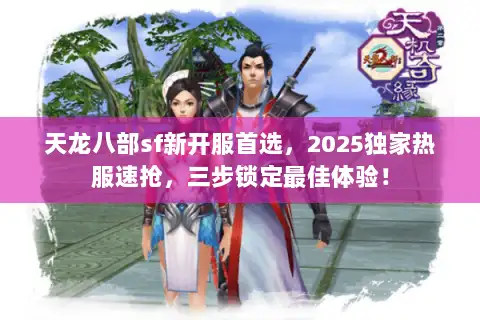天龙八部sf新开服首选，2025独家热服速抢，三步锁定最佳体验！