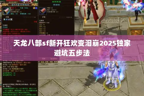 天龙八部sf新开狂欢变泪崩2025独家避坑五步法 天龙八部sf新开狂欢变泪崩2025独家避坑五步法