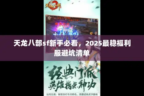 天龙八部sf新手必看,2025最稳福利服避坑清单 天龙八部sf新手必看,2025最稳福利服避坑清单