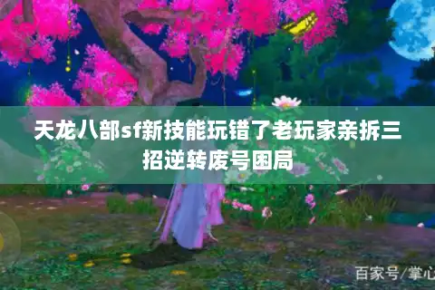 天龙八部sf新技能玩错了老玩家亲拆三招逆转废号困局