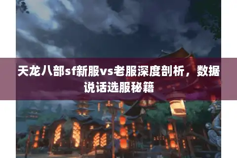 天龙八部sf新服vs老服深度剖析，数据说话选服秘籍