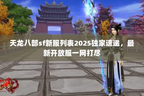 天龙八部sf新服列表2025独家速递,最新开放服一网打尽 天龙八部sf新服列表2025独家速递,最新开放服一网打尽