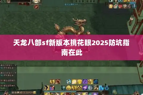 天龙八部sf新版本挑花眼2025防坑指南在此