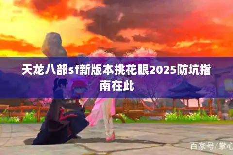 天龙八部sf新版本挑花眼2025防坑指南在此
