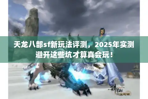 天龙八部sf新玩法评测,2025年实测避开这些坑才算真会玩! 天龙八部sf新玩法评测,2025年实测避开这些坑才算真会玩!
