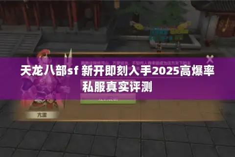 天龙八部sf 新开即刻入手2025高爆率私服真实评测