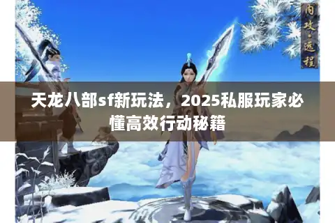 天龙八部sf新玩法，2025私服玩家必懂高效行动秘籍