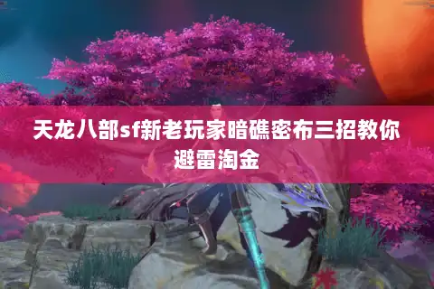 天龙八部sf新老玩家暗礁密布三招教你避雷淘金