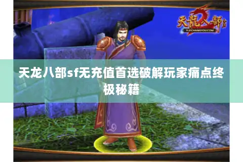 天龙八部sf无充值首选破解玩家痛点终极秘籍