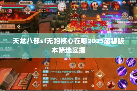天龙八部sf无跑核心在哪2025超稳版本筛选实操 天龙八部sf无跑核心在哪2025超稳版本筛选实操