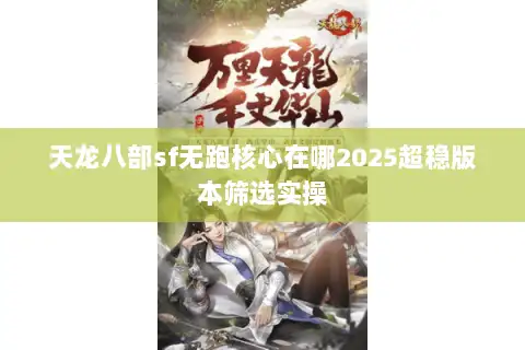 天龙八部sf无跑核心在哪2025超稳版本筛选实操 天龙八部sf无跑核心在哪2025超稳版本筛选实操