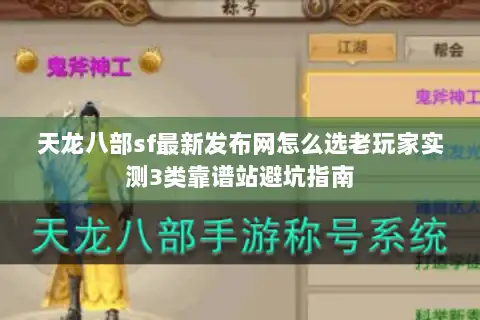天龙八部sf最新发布网怎么选老玩家实测3类靠谱站避坑指南