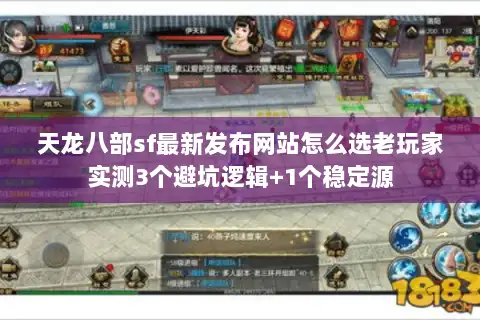 天龙八部sf最新发布网站怎么选老玩家实测3个避坑逻辑+1个稳定源 天龙八部sf最新发布网站怎么选老玩家实测3个避坑逻辑+1个稳定源