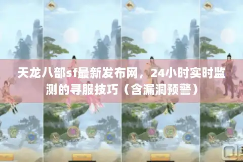 天龙八部sf最新发布网，24小时实时监测的寻服技巧（含漏洞预警）