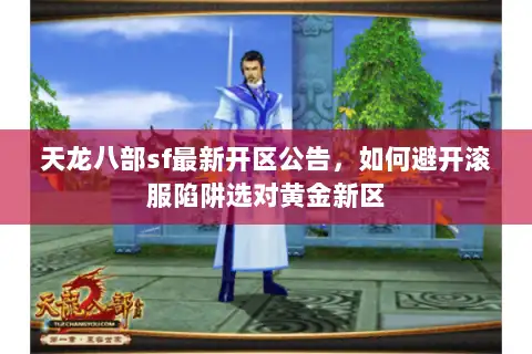 天龙八部sf最新开区公告，如何避开滚服陷阱选对黄金新区
